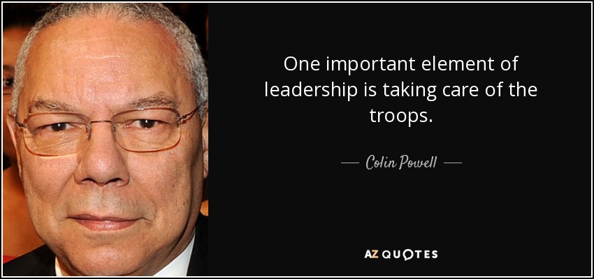 One important element of leadership is taking care of the troops. - Colin Powell