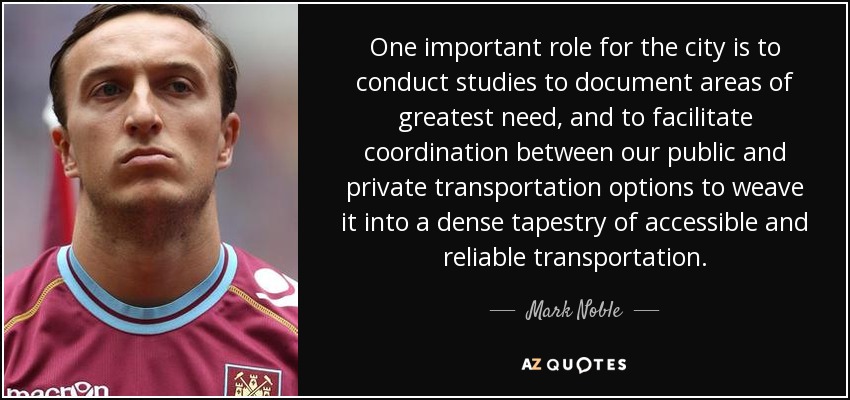 One important role for the city is to conduct studies to document areas of greatest need, and to facilitate coordination between our public and private transportation options to weave it into a dense tapestry of accessible and reliable transportation. - Mark Noble