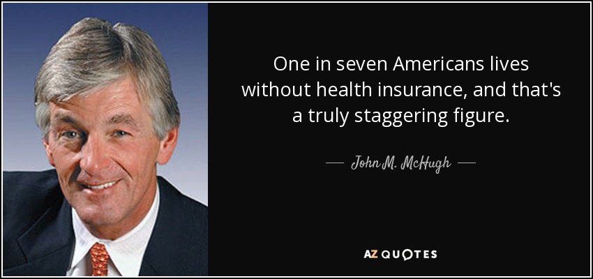 One in seven Americans lives without health insurance, and that's a truly staggering figure. - John M. McHugh