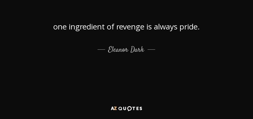 one ingredient of revenge is always pride. - Eleanor Dark