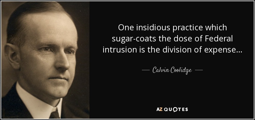 One insidious practice which sugar-coats the dose of Federal intrusion is the division of expense . . . - Calvin Coolidge