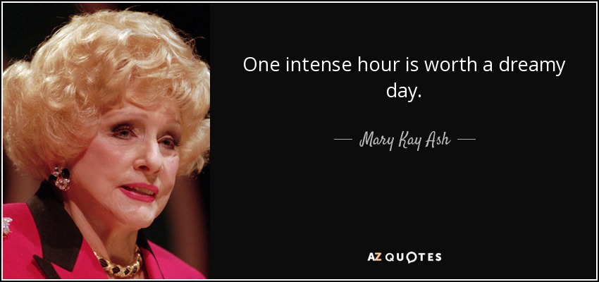 One intense hour is worth a dreamy day. - Mary Kay Ash