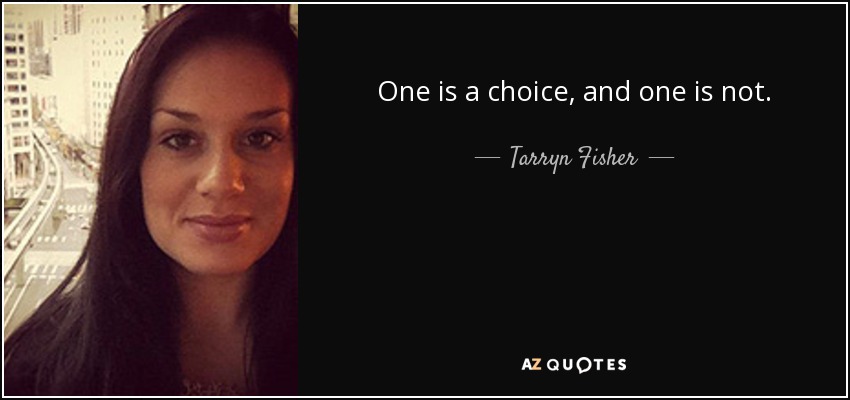 One is a choice, and one is not. - Tarryn Fisher