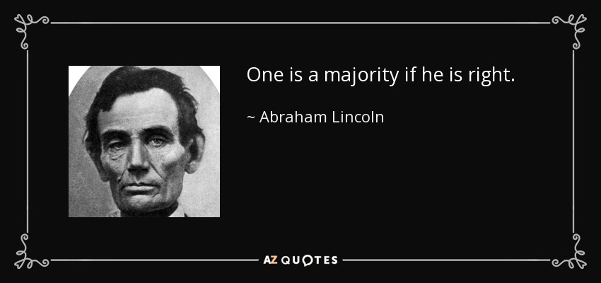 One is a majority if he is right. - Abraham Lincoln