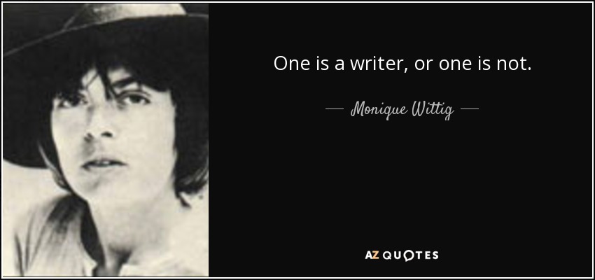 One is a writer, or one is not. - Monique Wittig