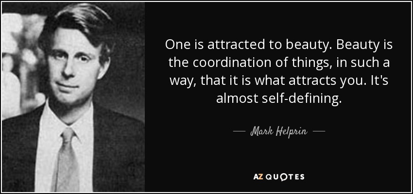 One is attracted to beauty. Beauty is the coordination of things, in such a way, that it is what attracts you. It's almost self-defining. - Mark Helprin