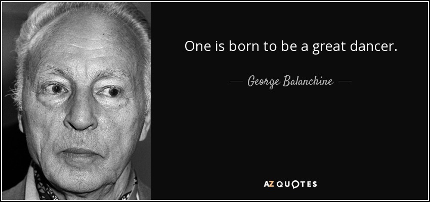One is born to be a great dancer. - George Balanchine
