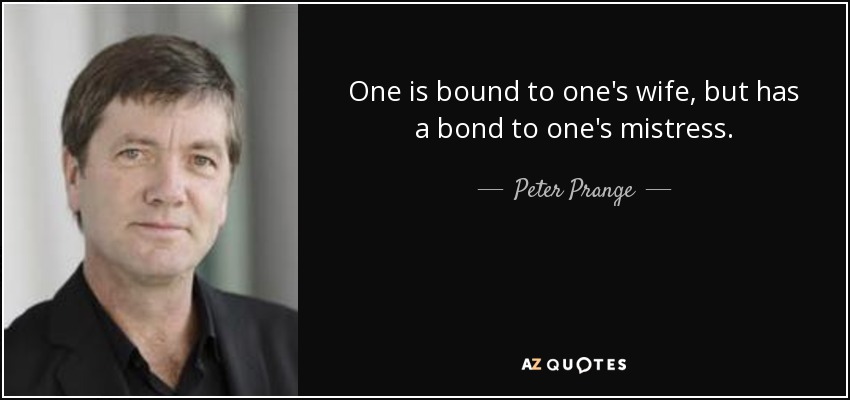 One is bound to one's wife, but has a bond to one's mistress. - Peter Prange