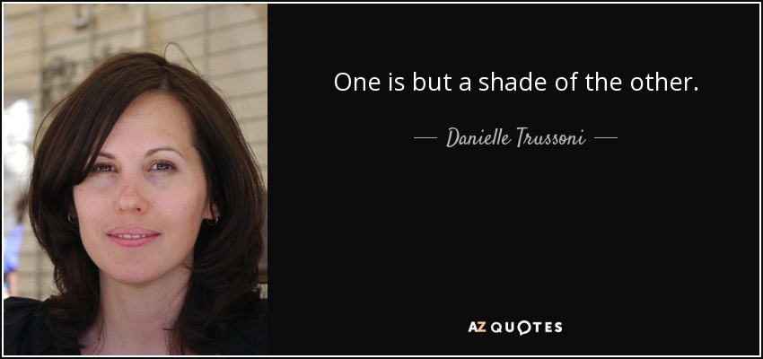 One is but a shade of the other. - Danielle Trussoni
