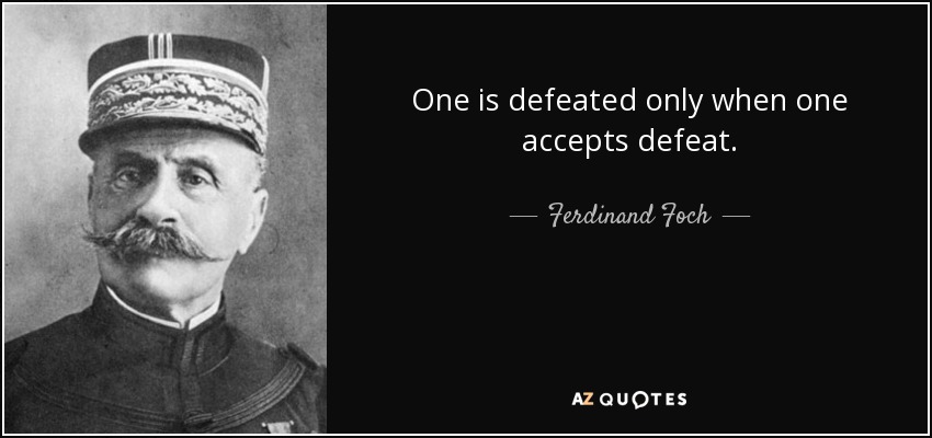 One is defeated only when one accepts defeat. - Ferdinand Foch
