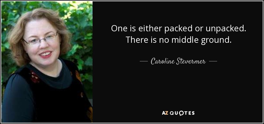 One is either packed or unpacked. There is no middle ground. - Caroline Stevermer