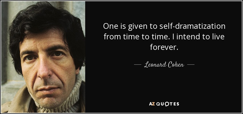 One is given to self-dramatization from time to time. I intend to live forever. - Leonard Cohen