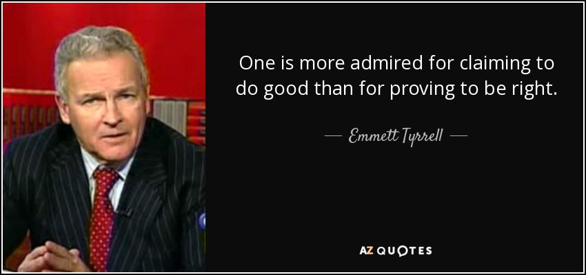 One is more admired for claiming to do good than for proving to be right. - Emmett Tyrrell