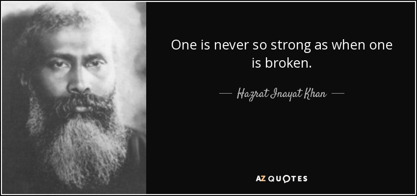 One is never so strong as when one is broken. - Hazrat Inayat Khan