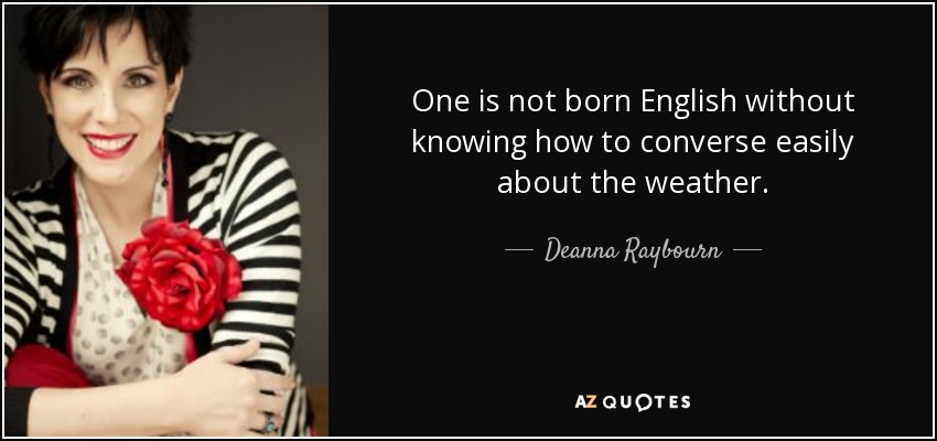 One is not born English without knowing how to converse easily about the weather. - Deanna Raybourn
