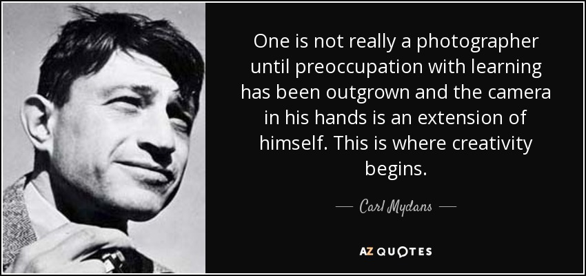 One is not really a photographer until preoccupation with learning has been outgrown and the camera in his hands is an extension of himself. This is where creativity begins. - Carl Mydans