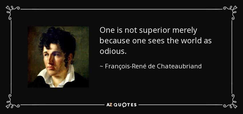 One is not superior merely because one sees the world as odious. - François-René de Chateaubriand