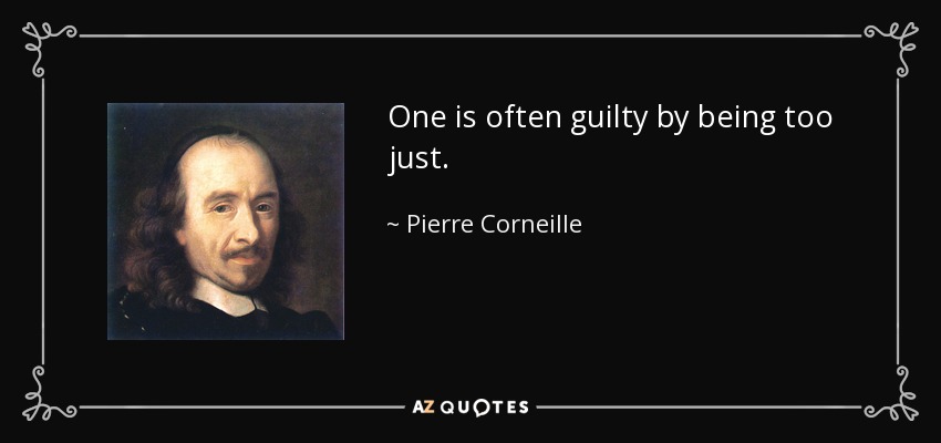 One is often guilty by being too just. - Pierre Corneille