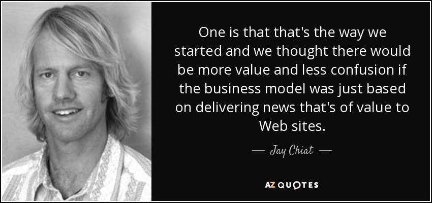 One is that that's the way we started and we thought there would be more value and less confusion if the business model was just based on delivering news that's of value to Web sites. - Jay Chiat