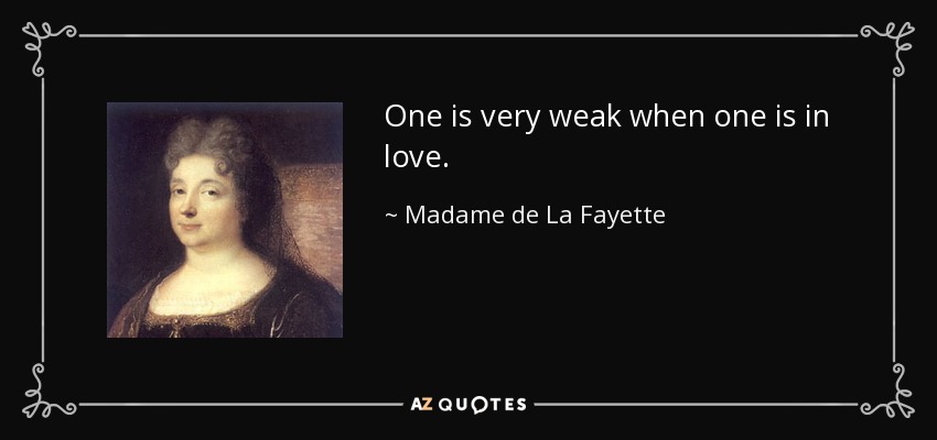 One is very weak when one is in love. - Madame de La Fayette