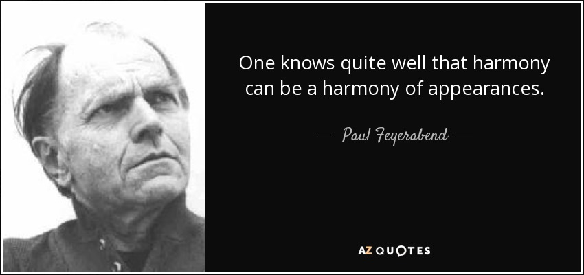 One knows quite well that harmony can be a harmony of appearances. - Paul Feyerabend