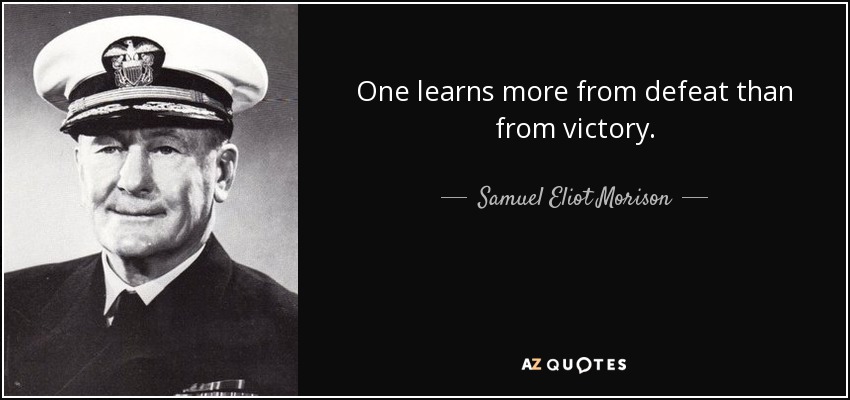 One learns more from defeat than from victory. - Samuel Eliot Morison
