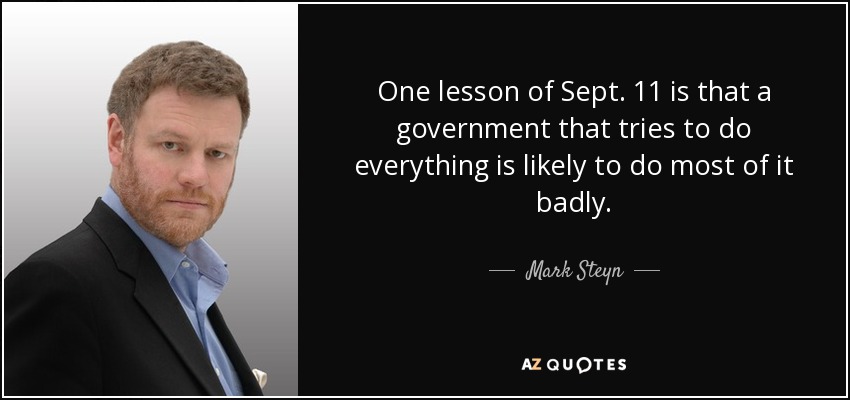 One lesson of Sept. 11 is that a government that tries to do everything is likely to do most of it badly. - Mark Steyn
