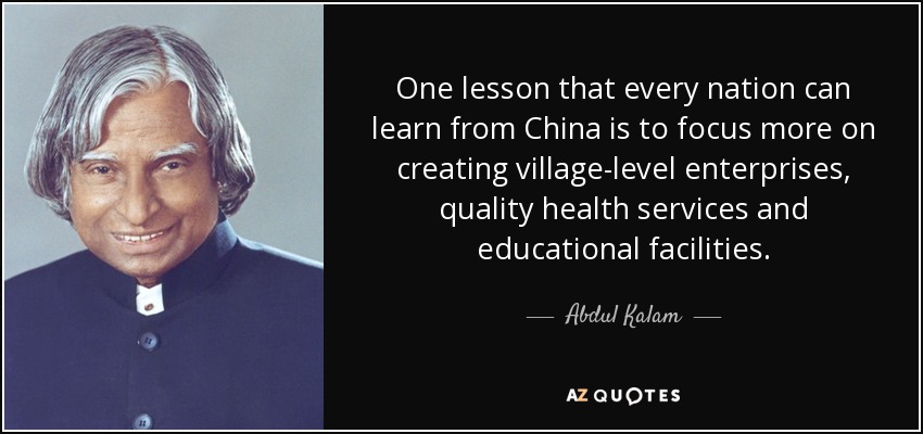 One lesson that every nation can learn from China is to focus more on creating village-level enterprises, quality health services and educational facilities. - Abdul Kalam