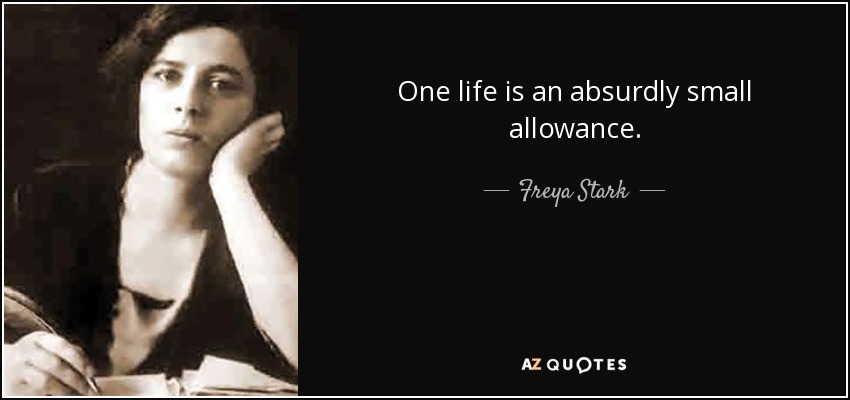 One life is an absurdly small allowance. - Freya Stark