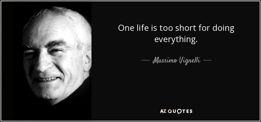 One life is too short for doing everything. - Massimo Vignelli