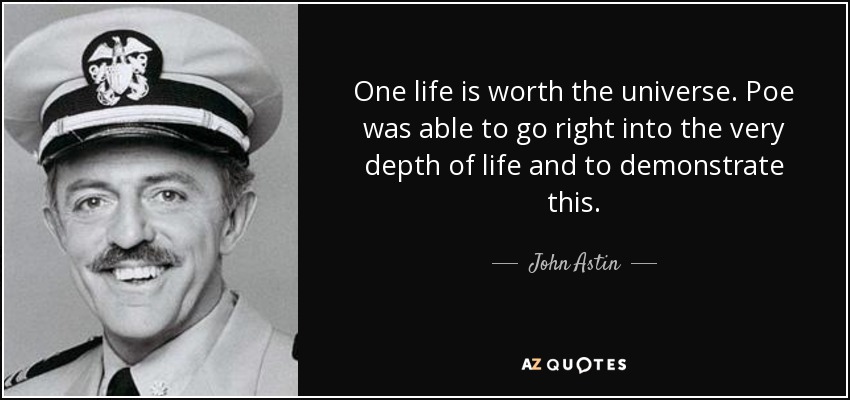 One life is worth the universe. Poe was able to go right into the very depth of life and to demonstrate this. - John Astin