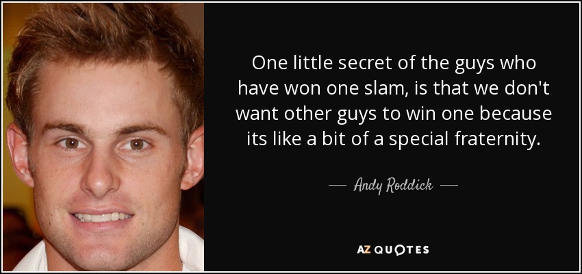 One little secret of the guys who have won one slam, is that we don't want other guys to win one because its like a bit of a special fraternity. - Andy Roddick
