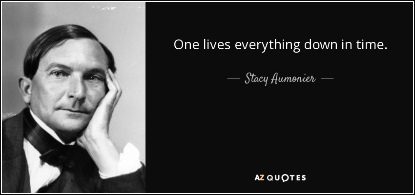 One lives everything down in time. - Stacy Aumonier