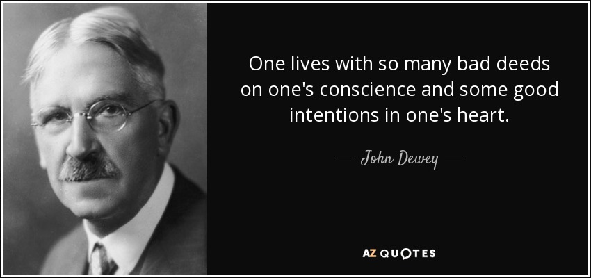 One lives with so many bad deeds on one's conscience and some good intentions in one's heart. - John Dewey