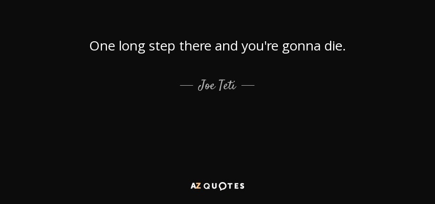 One long step there and you're gonna die. - Joe Teti