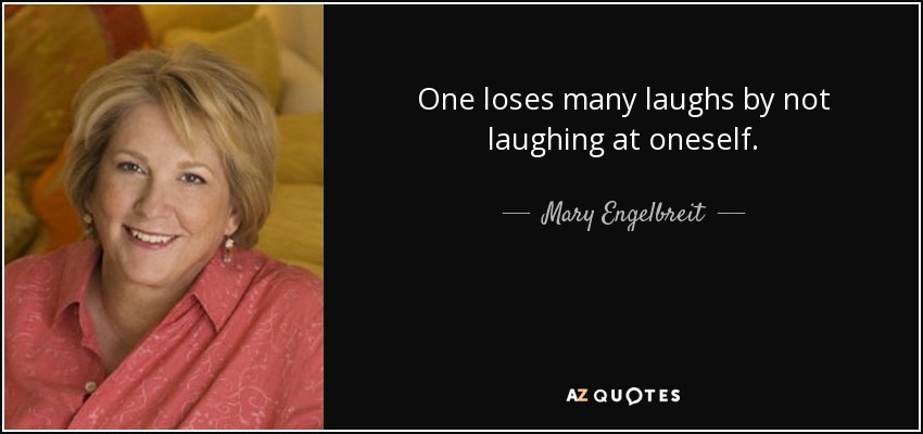 One loses many laughs by not laughing at oneself. - Mary Engelbreit