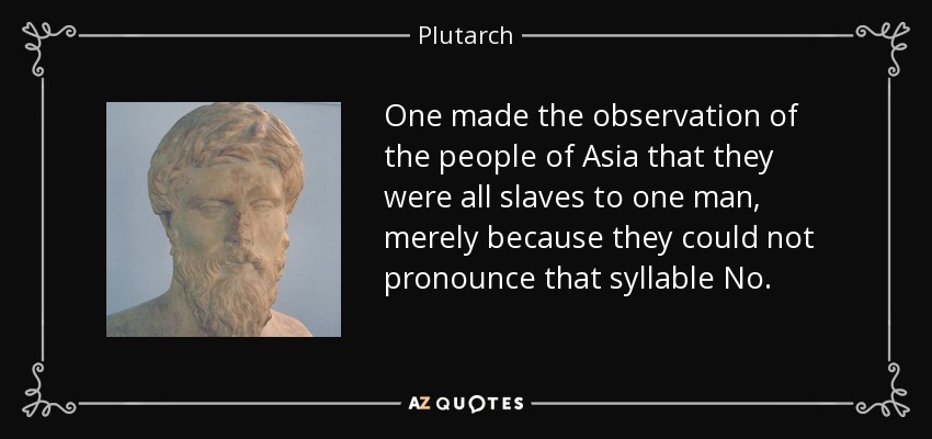 One made the observation of the people of Asia that they were all slaves to one man, merely because they could not pronounce that syllable No. - Plutarch