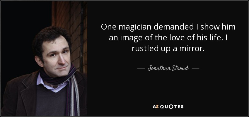 One magician demanded I show him an image of the love of his life. I rustled up a mirror. - Jonathan Stroud