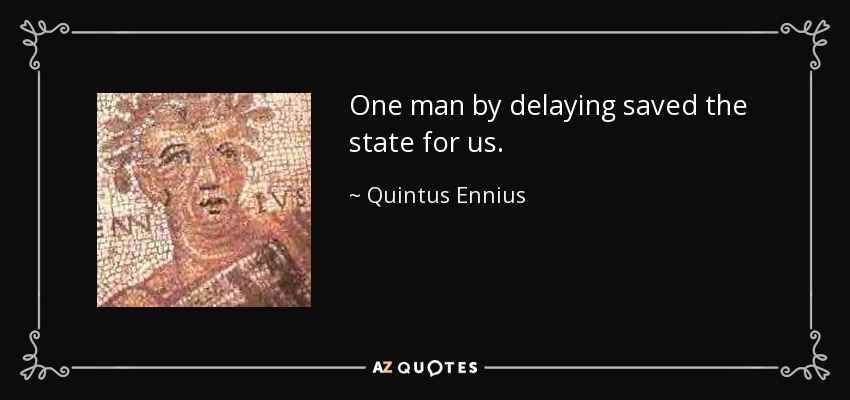 One man by delaying saved the state for us. - Quintus Ennius