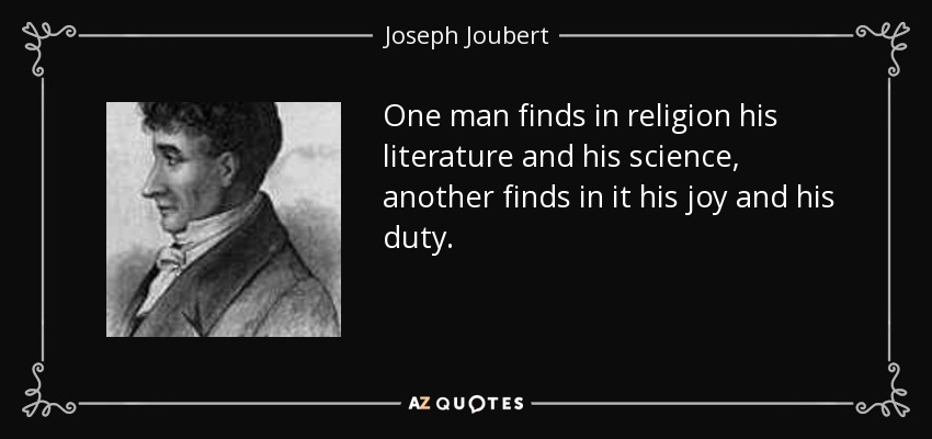 One man finds in religion his literature and his science, another finds in it his joy and his duty. - Joseph Joubert