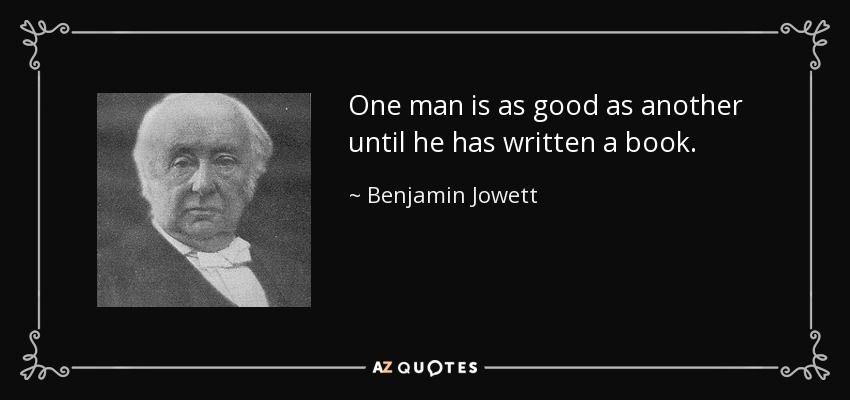 One man is as good as another until he has written a book. - Benjamin Jowett