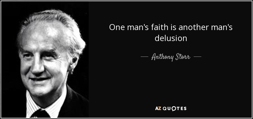 One man's faith is another man's delusion - Anthony Storr