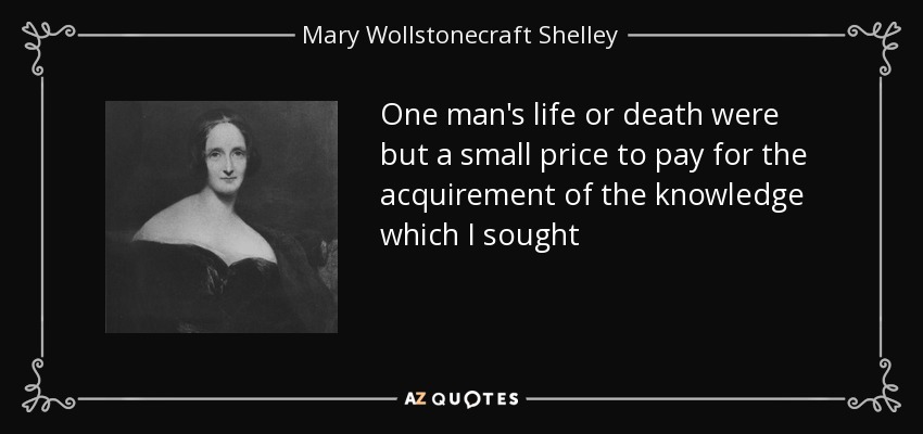 One man's life or death were but a small price to pay for the acquirement of the knowledge which I sought - Mary Wollstonecraft Shelley