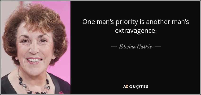 One man's priority is another man's extravagence. - Edwina Currie