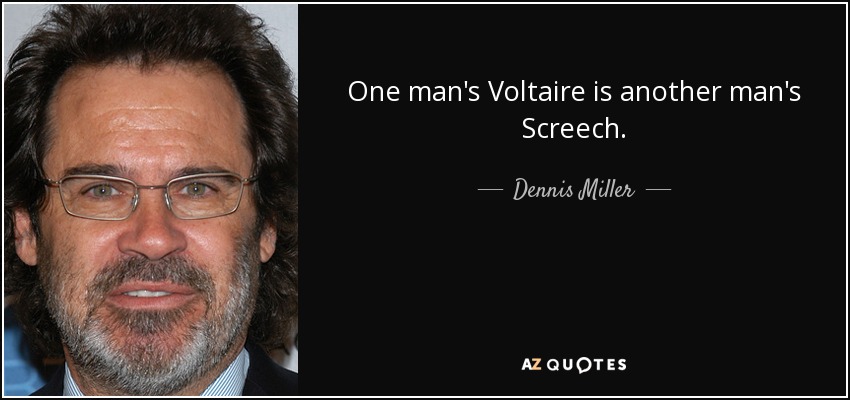 One man's Voltaire is another man's Screech. - Dennis Miller