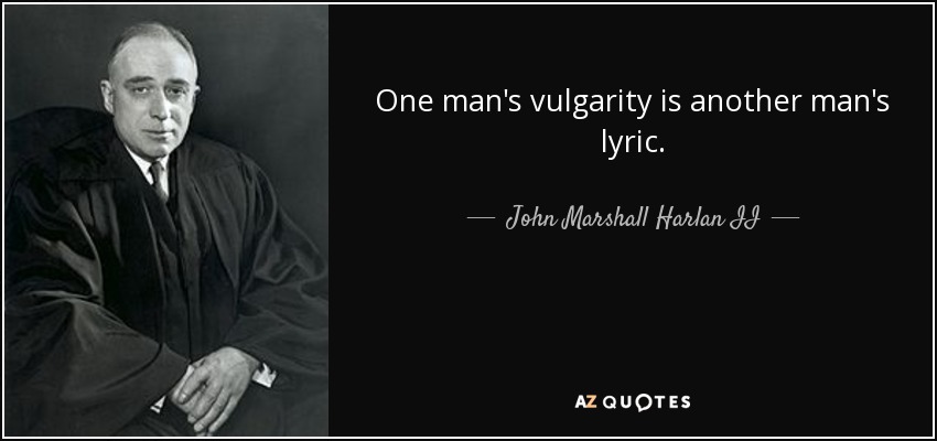 One man's vulgarity is another man's lyric. - John Marshall Harlan II