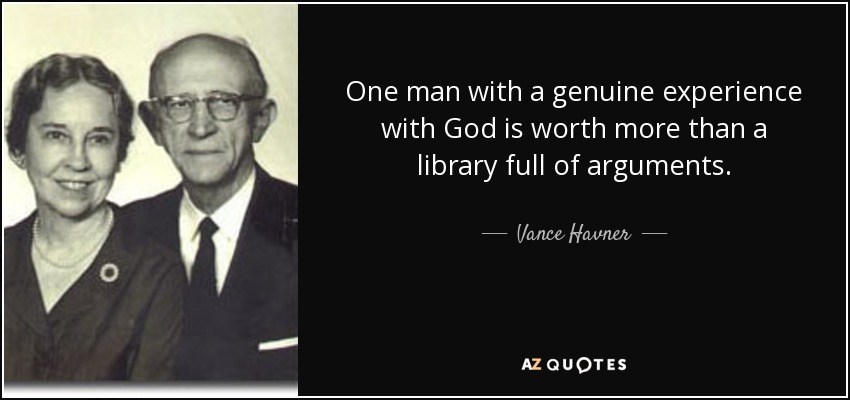 One man with a genuine experience with God is worth more than a library full of arguments. - Vance Havner