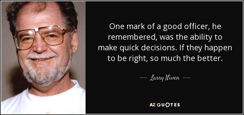 One mark of a good officer, he remembered, was the ability to make quick decisions. If they happen to be right, so much the better. - Larry Niven