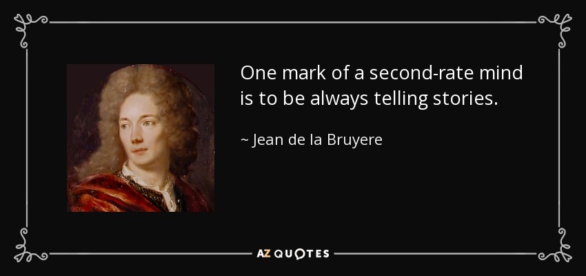 One mark of a second-rate mind is to be always telling stories. - Jean de la Bruyere