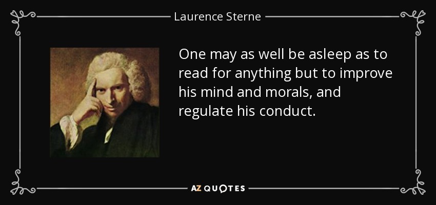 One may as well be asleep as to read for anything but to improve his mind and morals, and regulate his conduct. - Laurence Sterne